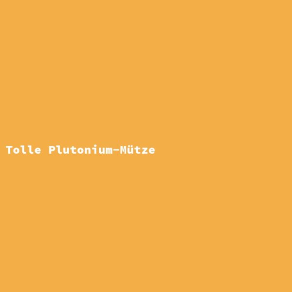 Tolle Plutonium-M&uuml;tze