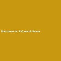 &Uuml;berteuerte Polyamid-Kanne